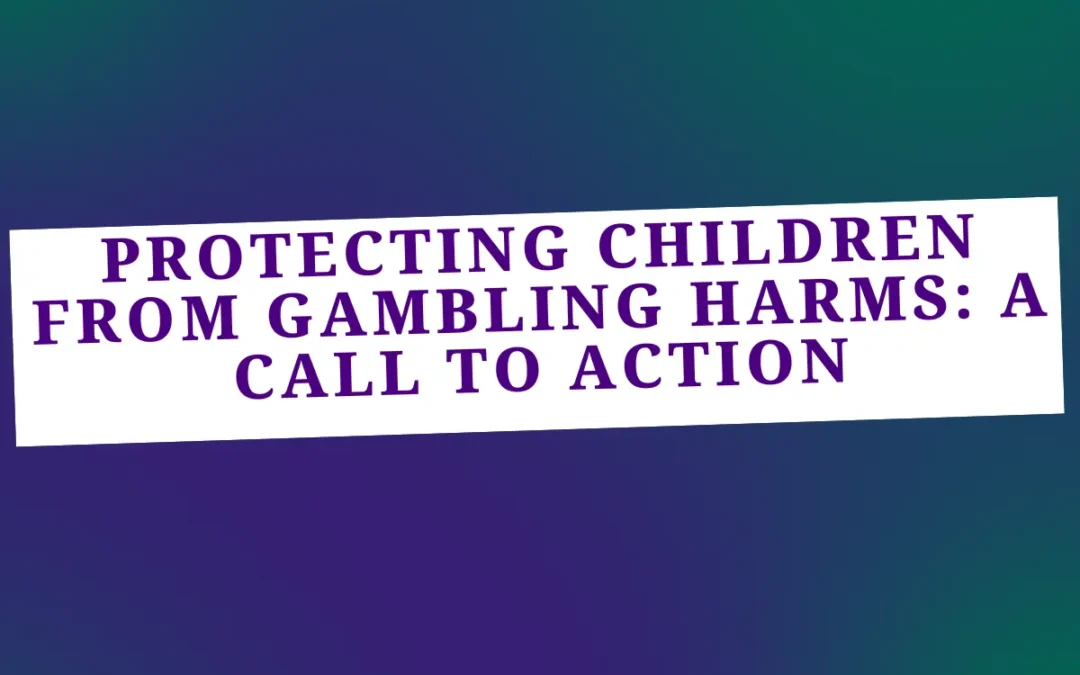 Protecting The Children from Gambling Harms: A Call to Action
