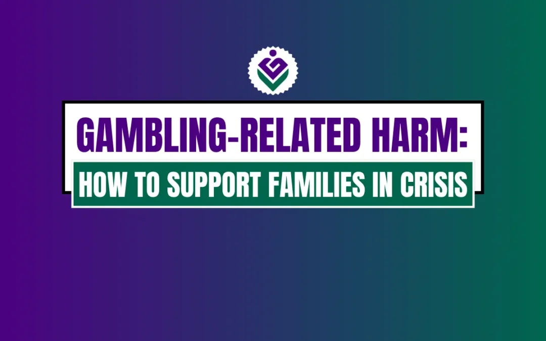 Gambling-Related Harm: Supporting Families and Loved Ones in Crisis